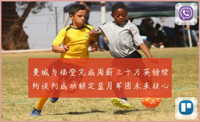 曼城与福登完成周薪三十万英镑续约谈判成功锁定蓝月军团未来核心