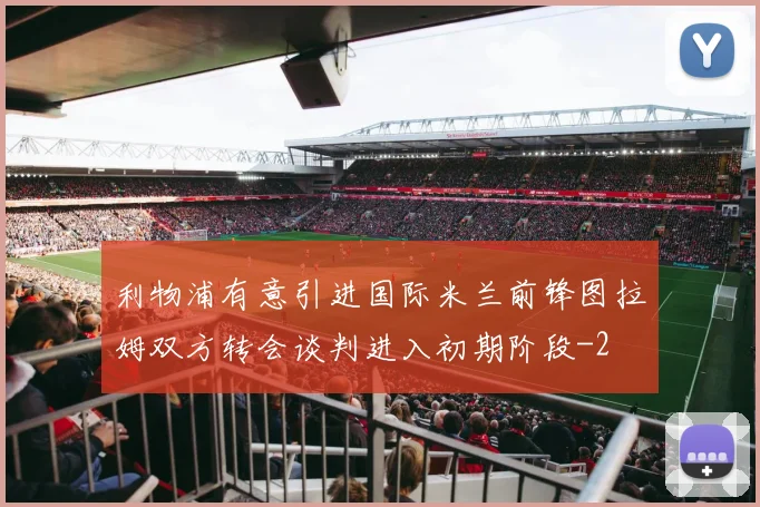 利物浦有意引进国际米兰前锋图拉姆双方转会谈判进入初期阶段