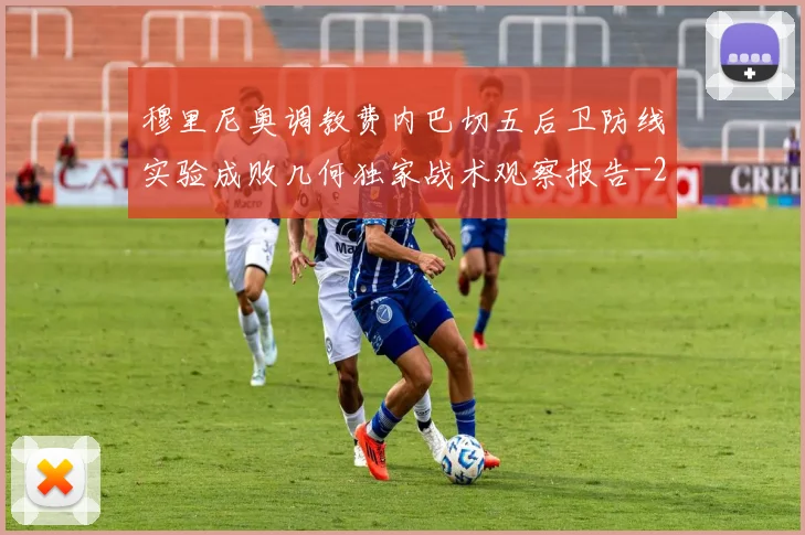 穆里尼奥调教费内巴切五后卫防线实验成败几何独家战术观察报告