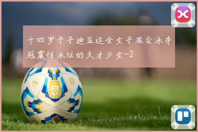 十四岁于子迪亚运会女子混合泳夺冠震惊泳坛的天才少女