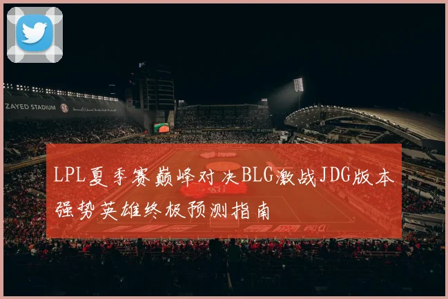 LPL夏季赛巅峰对决BLG激战JDG版本强势英雄终极预测指南