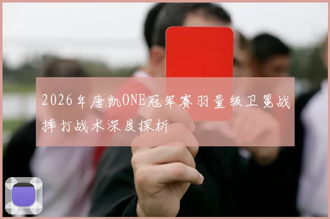 2026年唐凯ONE冠军赛羽量级卫冕战摔打战术深度探析