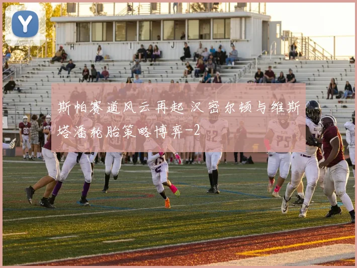 斯帕赛道风云再起 汉密尔顿与维斯塔潘轮胎策略博弈