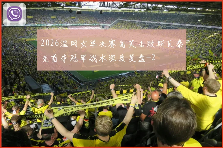 2026温网女单决赛高芙击败斯瓦泰克首夺冠军战术深度复盘