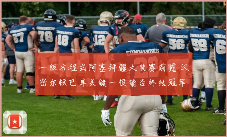 一级方程式阿塞拜疆大奖赛前瞻 汉密尔顿巴库关键一役能否终结冠军荒