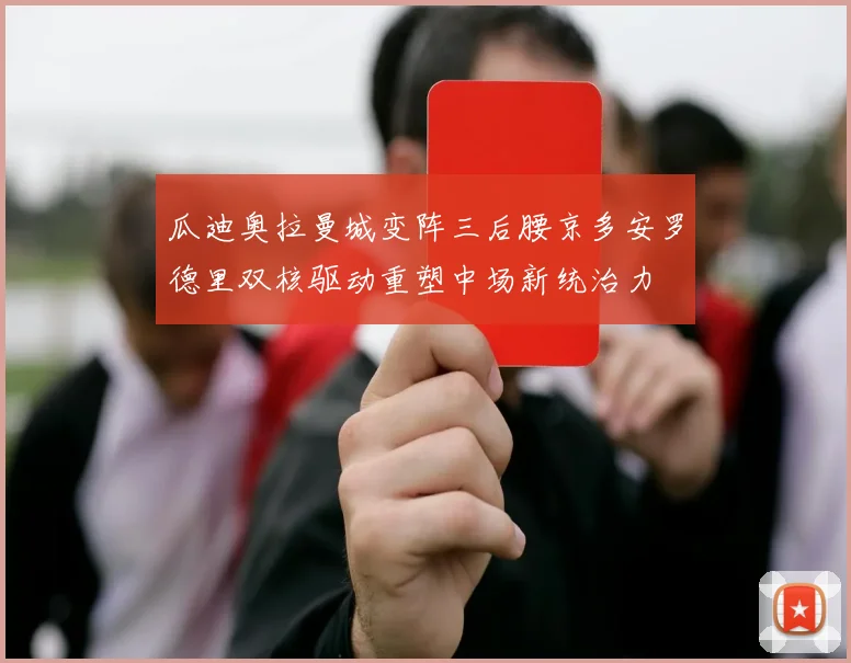 瓜迪奥拉曼城变阵三后腰京多安罗德里双核驱动重塑中场新统治力