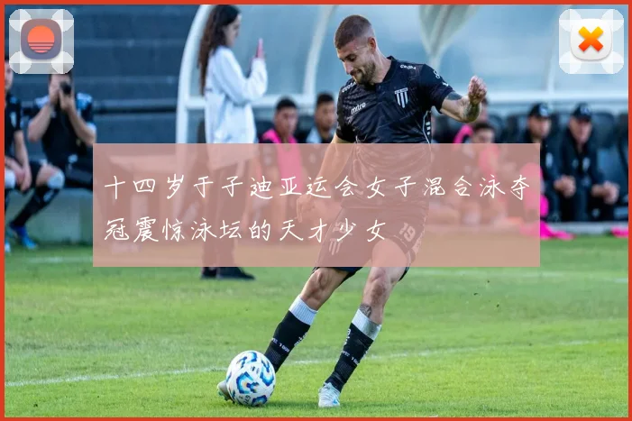 十四岁于子迪亚运会女子混合泳夺冠震惊泳坛的天才少女