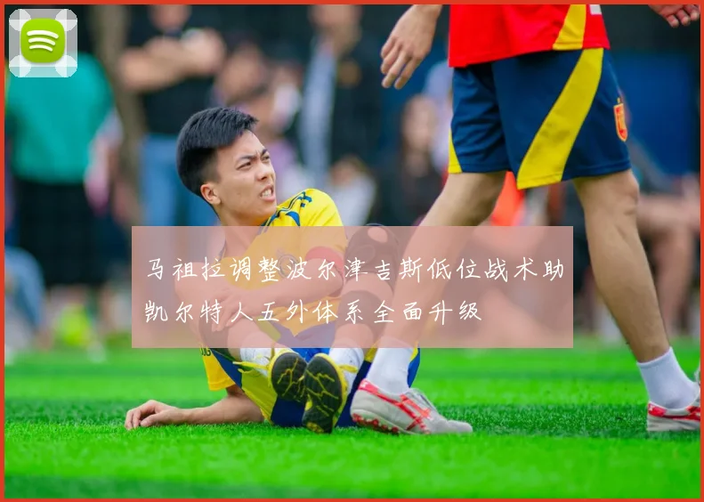 马祖拉调整波尔津吉斯低位战术助凯尔特人五外体系全面升级