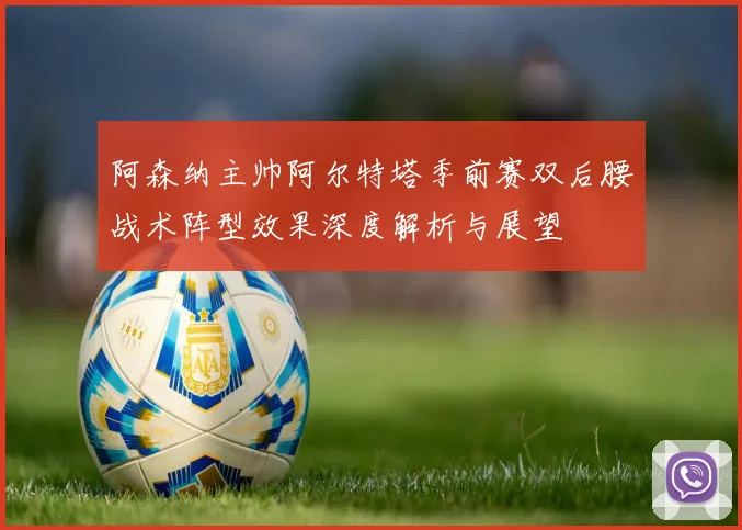 阿森纳主帅阿尔特塔季前赛双后腰战术阵型效果深度解析与展望