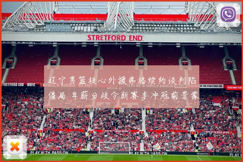 辽宁男篮核心外援弗格续约谈判陷僵局 年薪分歧令新赛季冲冠前景蒙阴影