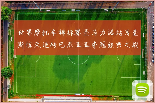 世界摩托车锦标赛圣马力诺站马奎斯惊天逆转巴尼亚亚夺冠经典之战